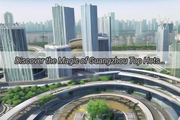 Discover the Magic of Guangzhou Top Hotspots on the MustVisit Trail